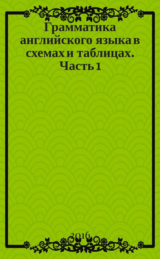 Грамматика английского языка в схемах и таблицах. Часть 1 : Useful schemes for English grammar : учебное пособие для студентов неязыковых специальностей