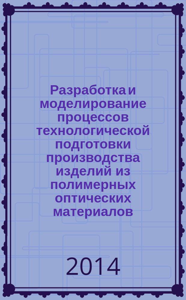 Разработка и моделирование процессов технологической подготовки производства изделий из полимерных оптических материалов : автореферат диссертации на соискание ученой степени кандидата технических наук : специальность 05.11.14 <Технология приборостроения>