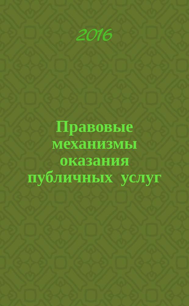 Правовые механизмы оказания публичных услуг : монография