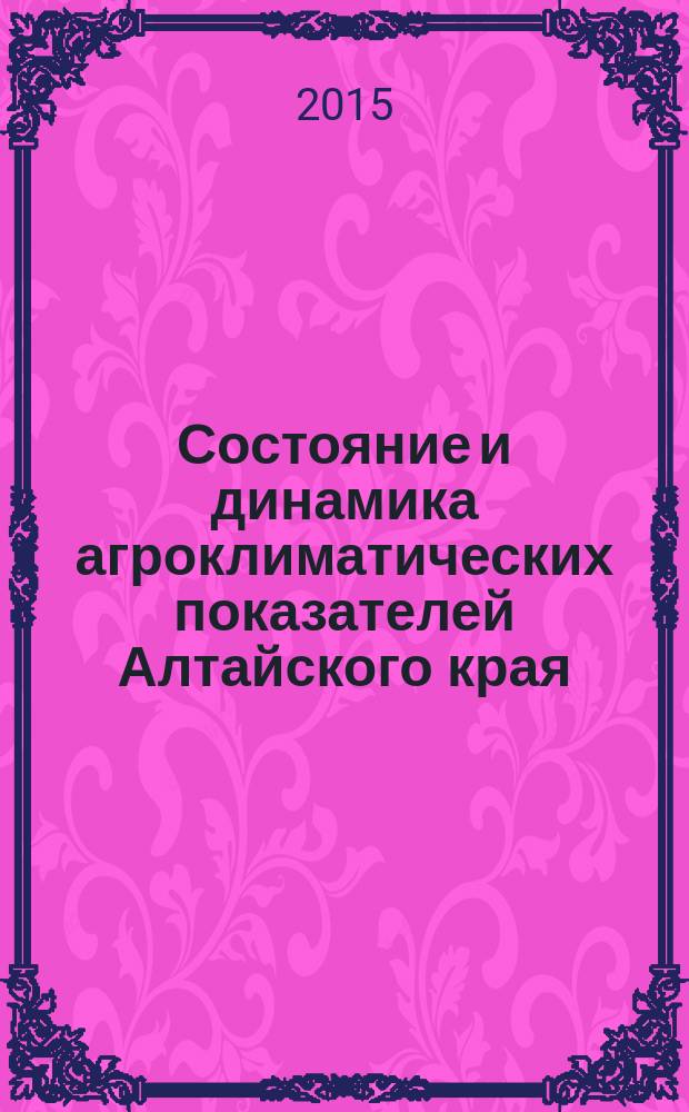 Состояние и динамика агроклиматических показателей Алтайского края : монография