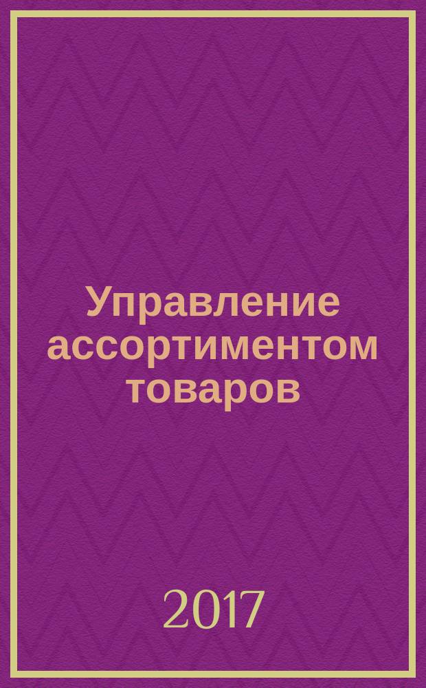 Управление ассортиментом товаров : учебник для использования в учебном процессе образовательных организаций, реализующих программы среднего профессионального образования по специальностям "Товароведение и экспертиза качества потребительских товаров", "Коммерция (по отраслям)" в 2 ч. Ч. 1