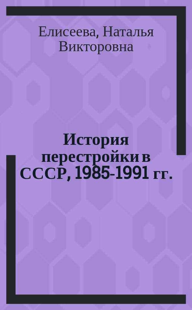 История перестройки в СССР, 1985-1991 гг. : учебное пособие для студентов высших учебных заведений, обучающихся по направлению 46.03.01 "История"