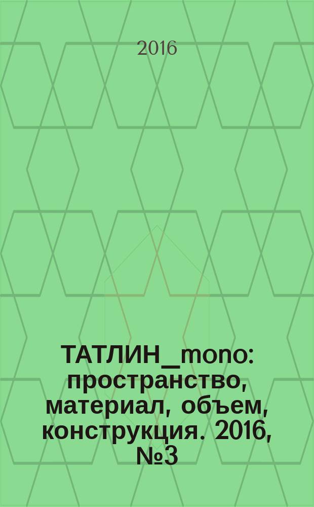 ТАТЛИН_mono : пространство, материал, объем, конструкция. 2016, № 3 (49) (158) : Архитектурное бюро "Цимайло, Ляшенко и партнеры", 2006-2016