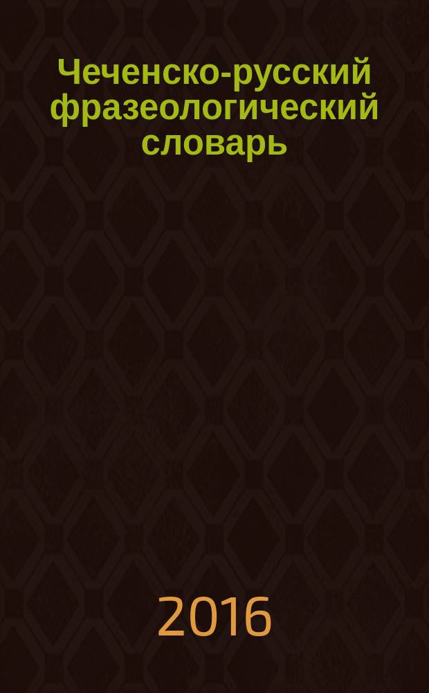 Чеченско-русский фразеологический словарь : около 12 тыс. фразеологических единиц чеченского языка в трёх томах. Т. 3 : Т - I