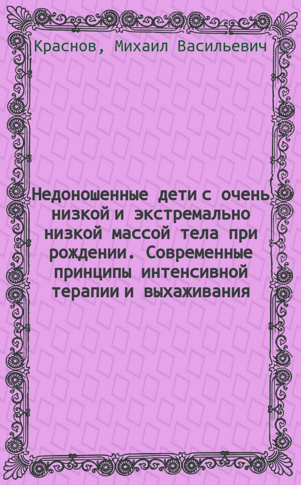 Недоношенные дети с очень низкой и экстремально низкой массой тела при рождении. Современные принципы интенсивной терапии и выхаживания : монография