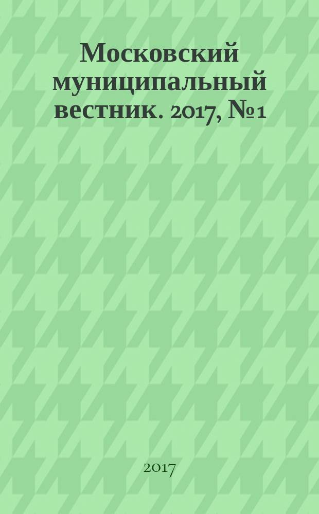 Московский муниципальный вестник. 2017, № 1 (140), т. 1