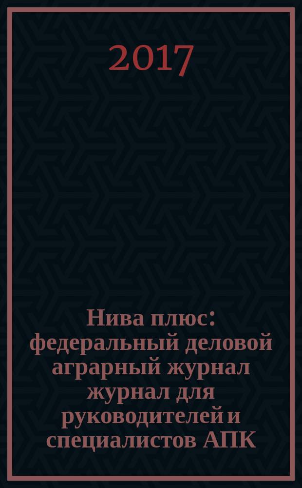 Нива плюс : федеральный деловой аграрный журнал журнал для руководителей и специалистов АПК. 2017, № 1/2 (23)