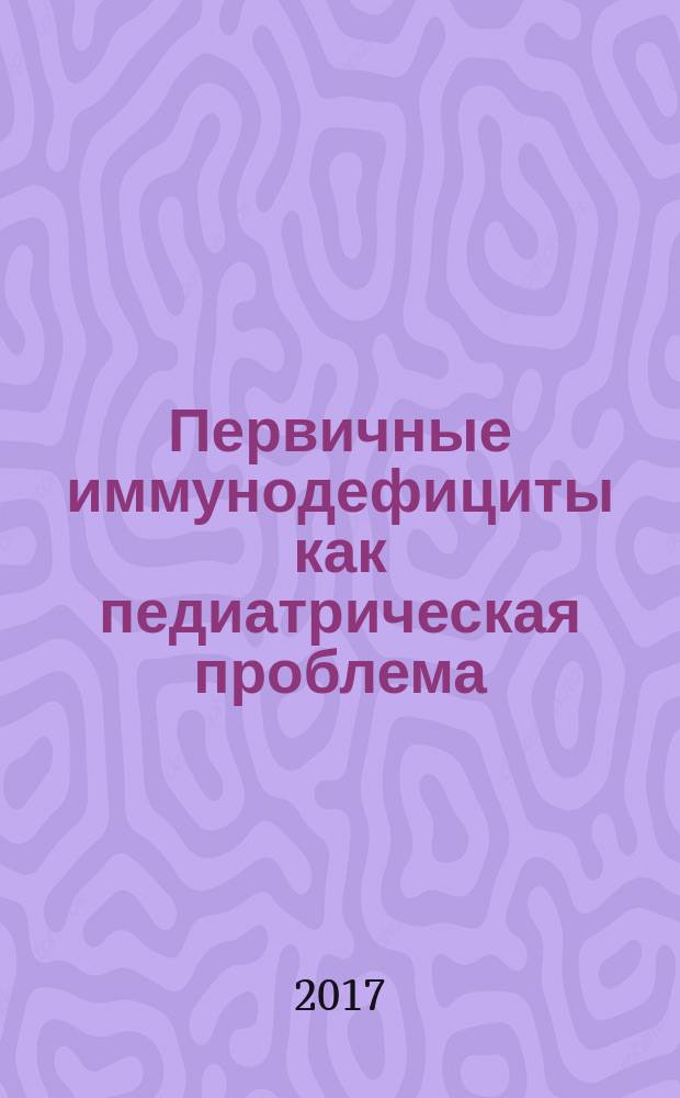 Первичные иммунодефициты как педиатрическая проблема : учебное пособие : для студентов медицинских вузов, обучающихся по ОПОП "Педиатрия"