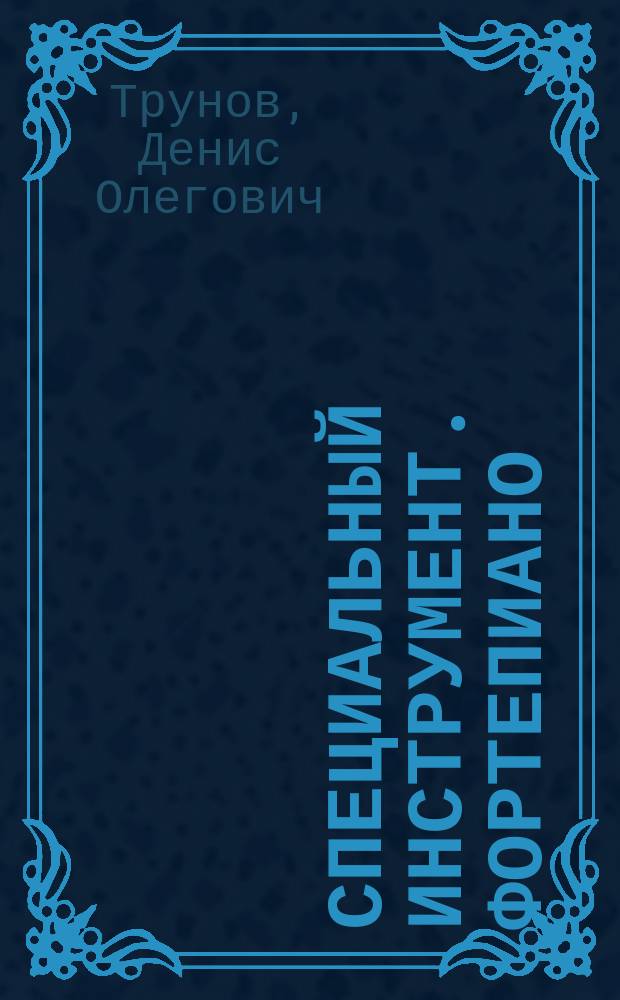 Специальный инструмент. Фортепиано : учебная программа : направление подготовки 53.04.01 "Музыкально-инструментальное искусство", профиль "Фортепиано", квалификация (степень) выпускника "Магистр" : формы обучения: очная, заочная ; авт.-сост. Д. О. Трунов