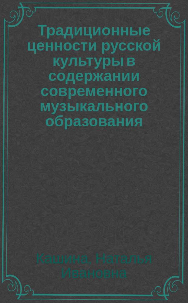 Традиционные ценности русской культуры в содержании современного музыкального образования : монография