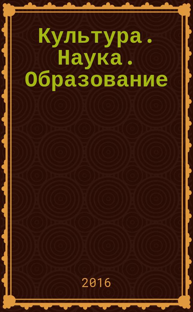 Культура. Наука. Образование : межрегиональный научный журнал. 2016, № 4 (41)