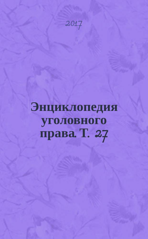 Энциклопедия уголовного права. Т. 27 : Преступления против государственной власти, интересов государственной службы и службы в органах местного самоуправления
