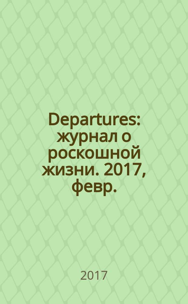 Departures : журнал о роскошной жизни. 2017, февр./март (7)