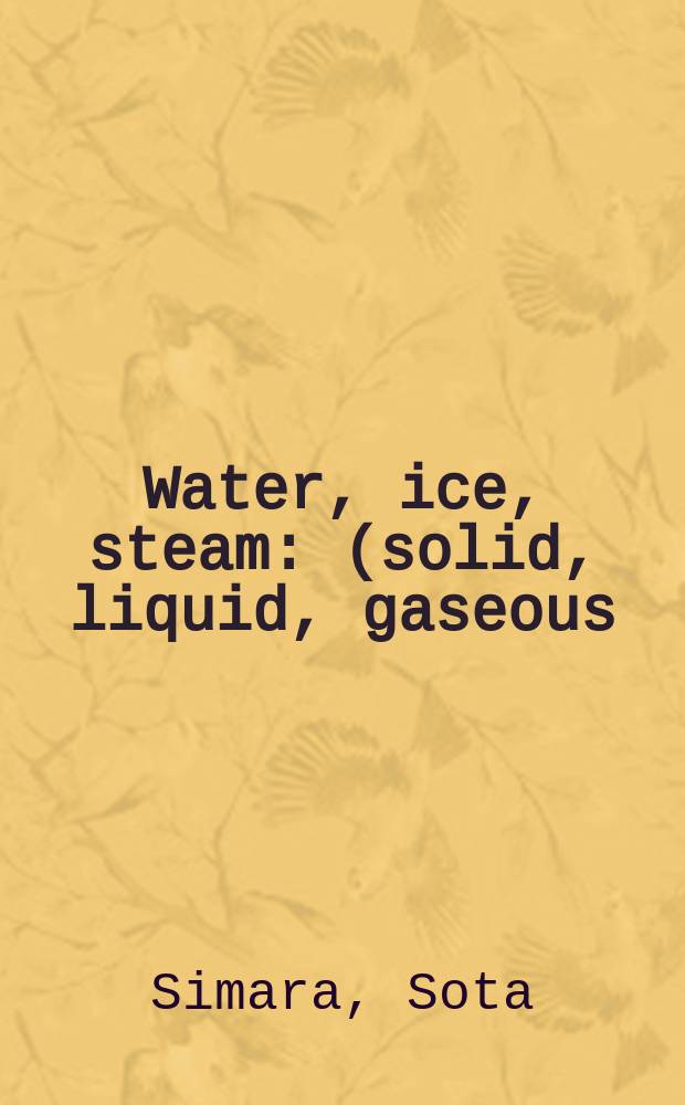 Water, ice, steam : (solid, liquid, gaseous)
