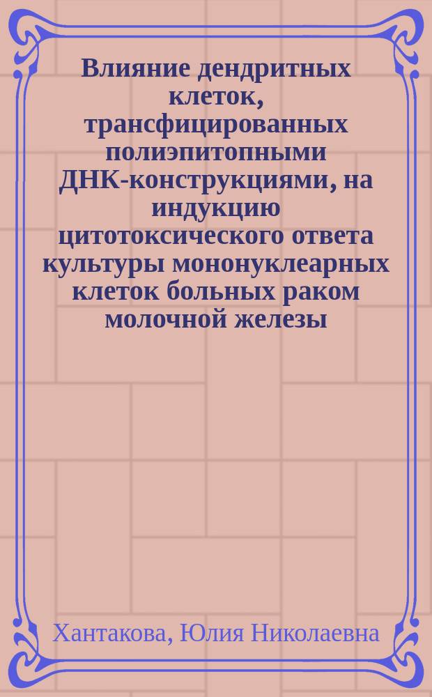 Влияние дендритных клеток, трансфицированных полиэпитопными ДНК-конструкциями, на индукцию цитотоксического ответа культуры мононуклеарных клеток больных раком молочной железы : автореферат дис. на соиск. уч. степ. кандидата медицинских наук : специальность 14.03.09 <Клиническая иммунология, аллергология>