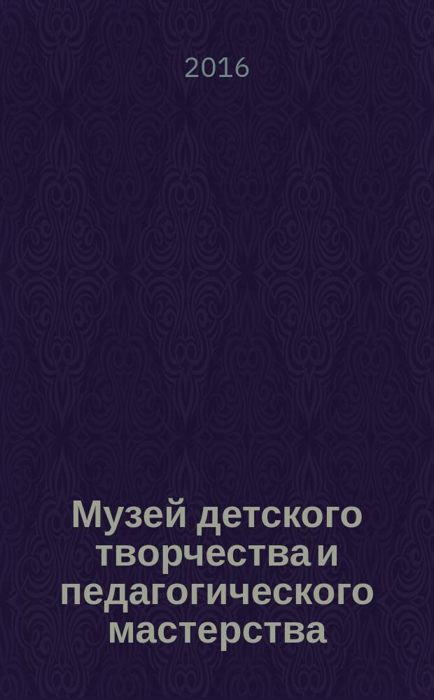 Музей детского творчества и педагогического мастерства : коллекции музея