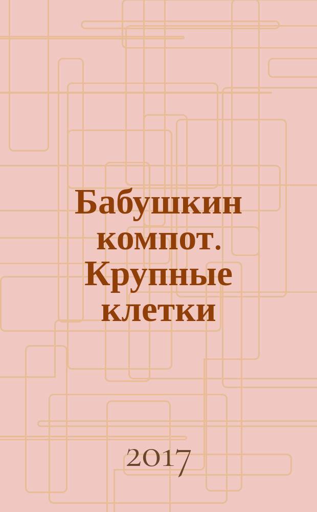 Бабушкин компот. Крупные клетки : Сканворды. Кейворды. Судоку