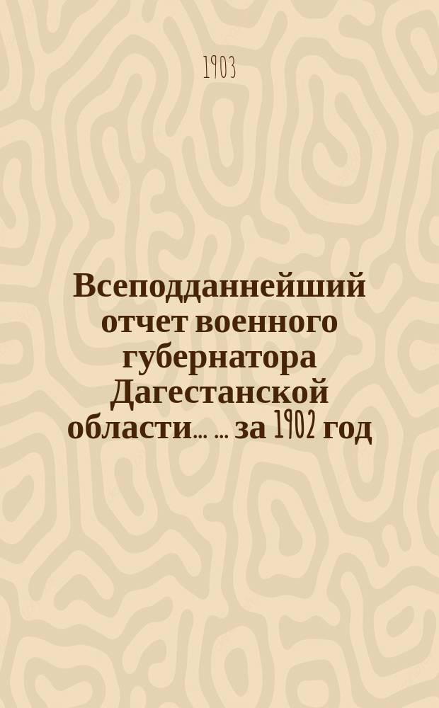 Всеподданнейший отчет военного губернатора Дагестанской области ... ... за 1902 год