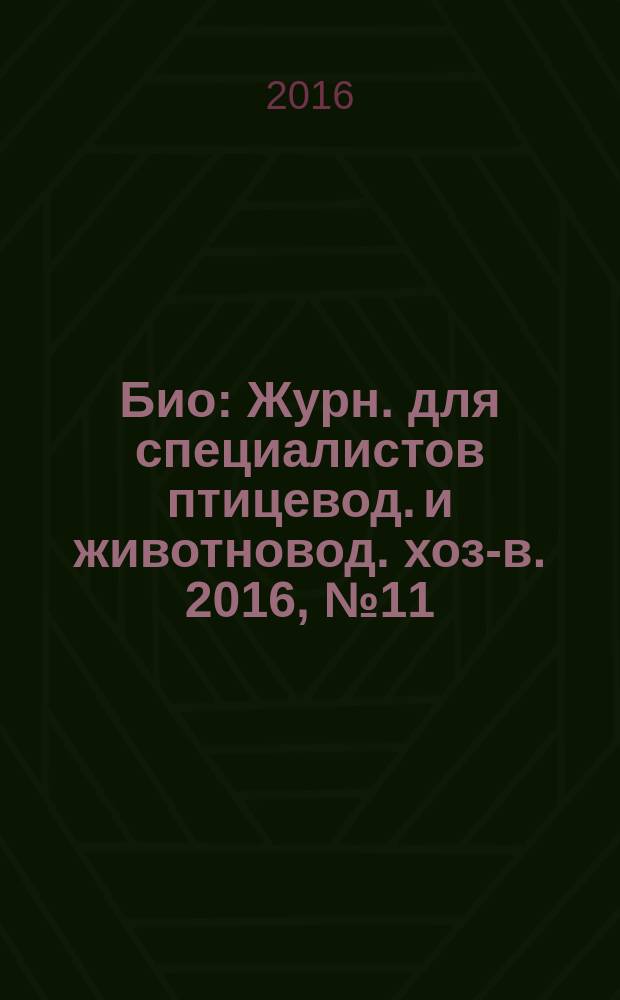 Био : Журн. для специалистов птицевод. и животновод. хоз-в. 2016, № 11 (194)