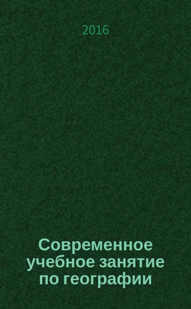 Современное учебное занятие по географии : учебно-методическое пособие для учителей