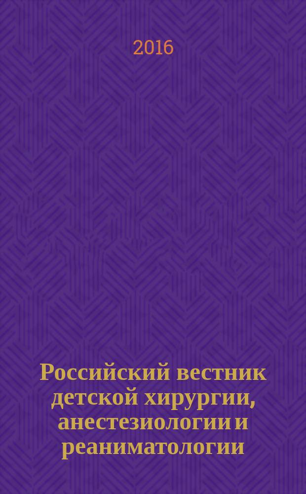 Российский вестник детской хирургии, анестезиологии и реаниматологии : ежеквартальный научно-практический журнал официальное издание общероссийской общественной организации "Российская ассоциация детских хирургов". Т. 6, № 4