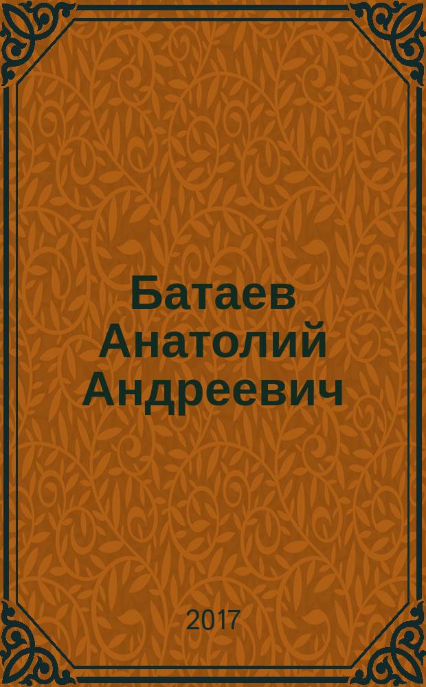 Батаев Анатолий Андреевич : юбилейный библиографический указатель : книги, статьи и другие работы за 1984-2016 гг