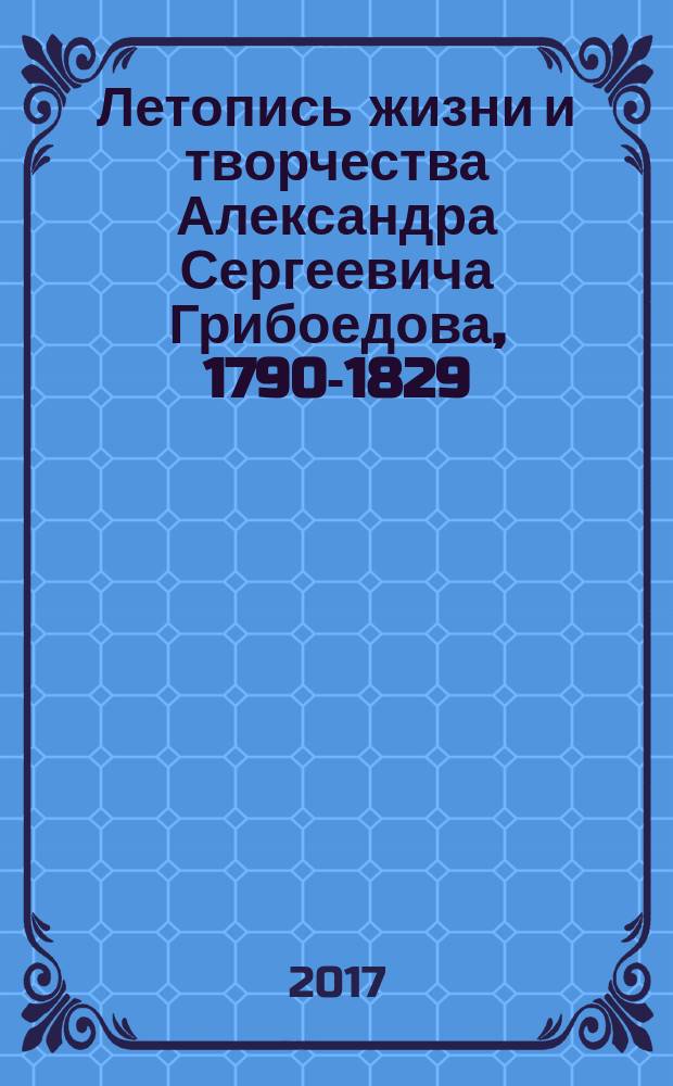 Летопись жизни и творчества Александра Сергеевича Грибоедова, 1790-1829