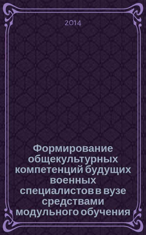 Формирование общекультурных компетенций будущих военных специалистов в вузе средствами модульного обучения : автореферат диссертации на соискание ученой степени кандидата педагогических наук : специальность 13.00.08 <Теория и методика профессионального образования>
