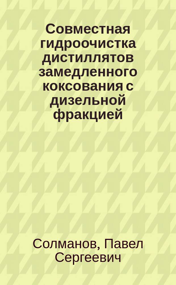 Совместная гидроочистка дистиллятов замедленного коксования с дизельной фракцией (вакуумным газойлем) на сульфидных Ni(Co)-Mo(W)/Al2O3 катализаторах : автореферат диссертации на соискание ученой степени кандидата химических наук : специальность 02.00.13 <Нефтехимия>