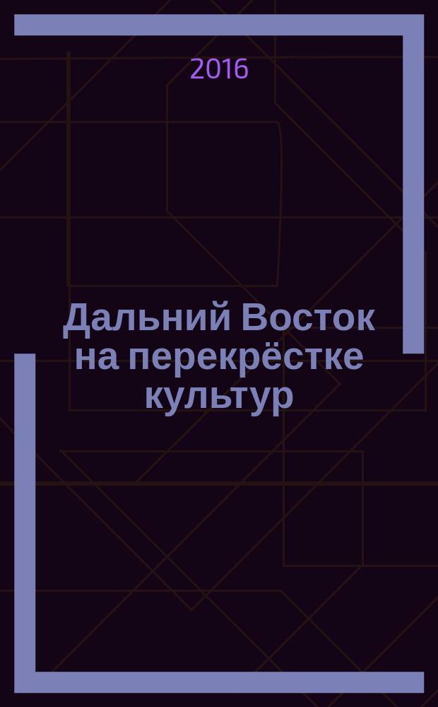Дальний Восток на перекрёстке культур : материалы всероссийской научной конференции с международным участием, Хабаровск, 19-20 мая 2016 г. : в 2 томах
