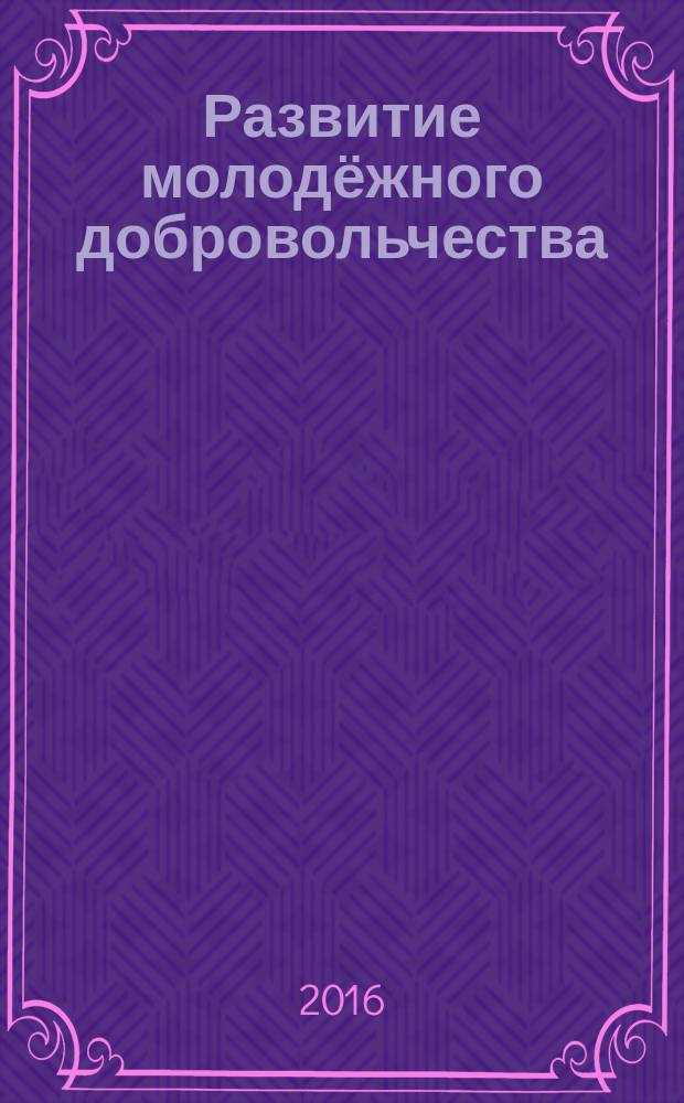 Развитие молодёжного добровольчества: современное состояние, проблемы и перспективы : материалы международной заочной научно-практической конференции