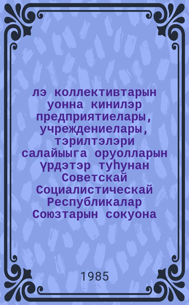 Үлэ коллективтарын уонна кинилэр предприятиелары, учреждениелары, тэрилтэлэри салайыыга оруолларын үрдэтэр туhунан Советскай Социалистическай Республикалар Союзтарын сокуона : ССРС онус ыҥырыылаах Верховнай Советын ахсыс сессиятыгар 1983 сыл бэс ыйын 17 күнүгэр ылыллыбыта : сокуон 1983 сыл атырдьах ыйын 1 күнүгэр олоххо киирэр = Закон СССР " О трудовых коллективах и повышении их роли в управлении предприятиями, учреждениями, организациями".