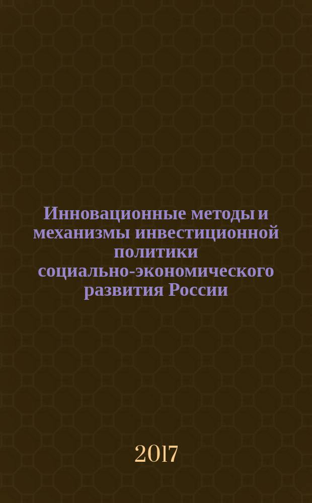 Инновационные методы и механизмы инвестиционной политики социально-экономического развития России : монография