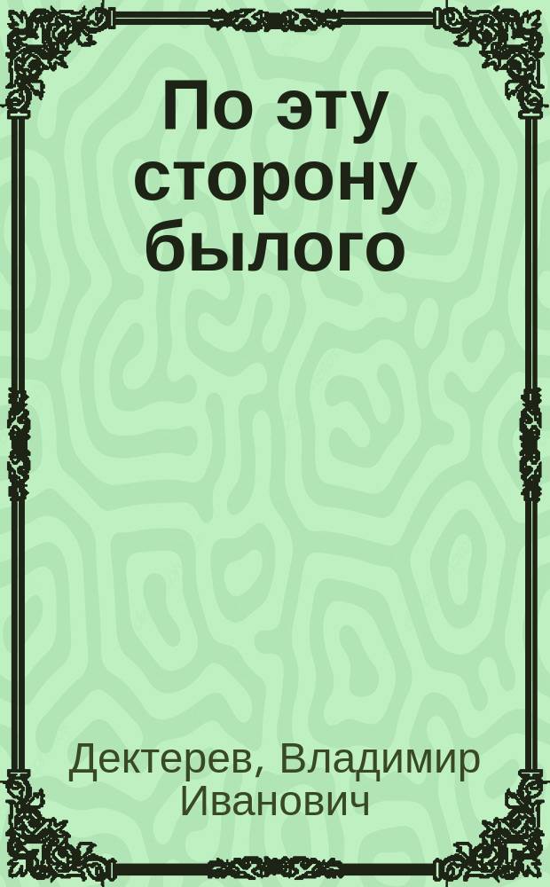По эту сторону былого : стихотворения, очерки, рассказы, повесть