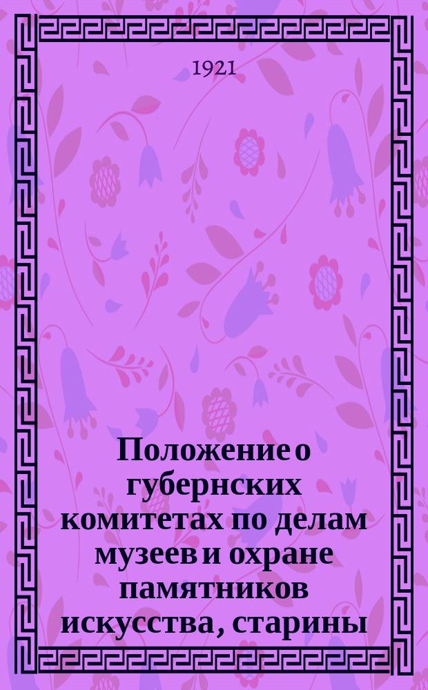 Положение о губернских комитетах по делам музеев и охране памятников искусства, старины, народного быта и природы (Губмузей): Москва, 23-го мая 1921 г. : листовка