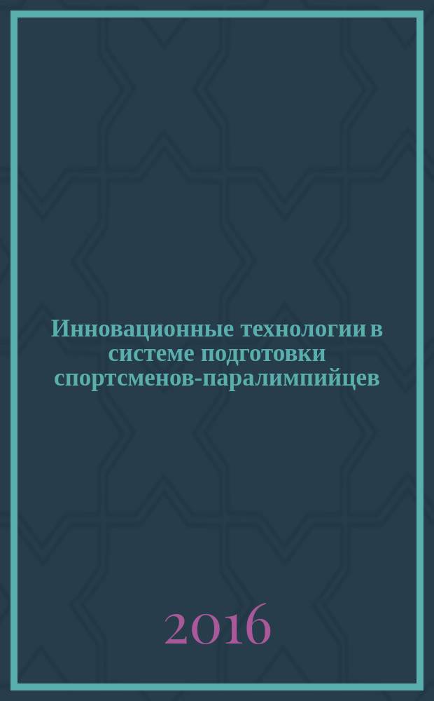 Инновационные технологии в системе подготовки спортсменов-паралимпийцев : Всероссийская научно-практическая конференция с международным участием, 29-30 июня 2016 г., Санкт-Петербург : сборник материалов