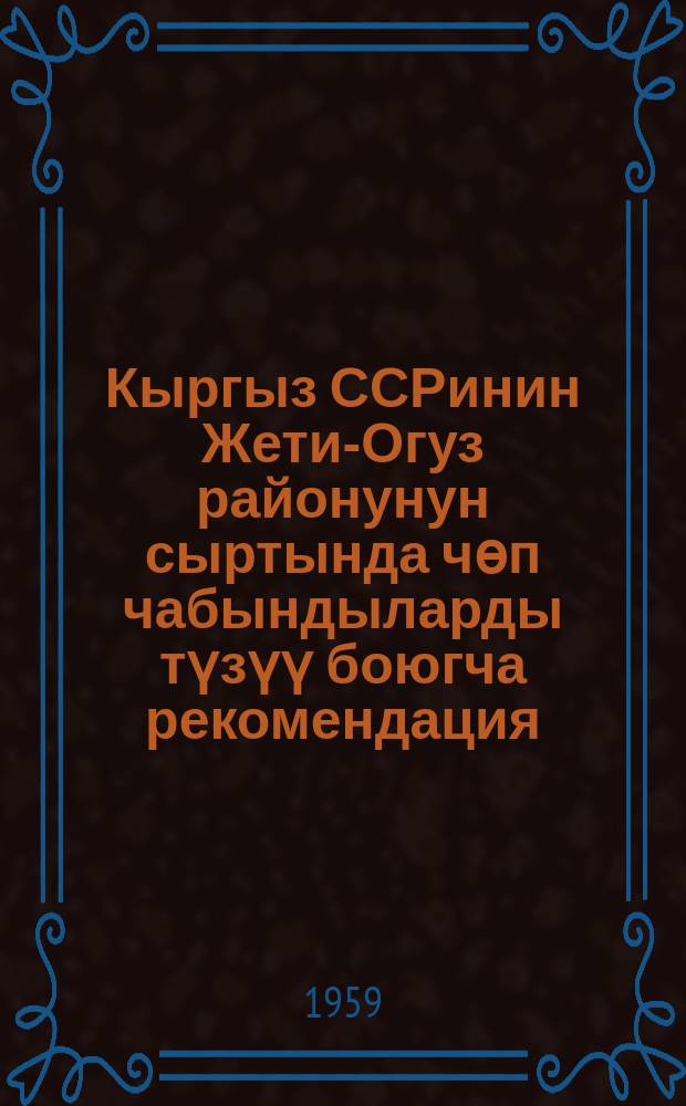 Кыргыз ССРинин Жети-Огуз районунун сыртында чөп чабындыларды түзүү боюгча рекомендация = Рекомендации по созданию сенокосов на Джети-Огузских сыртах Киргизской ССР
