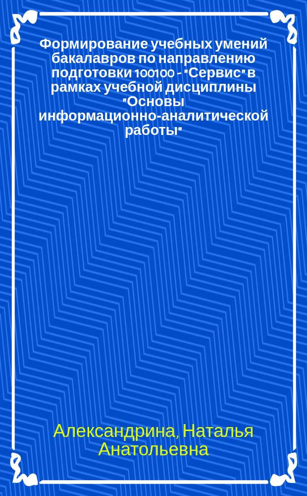 Формирование учебных умений бакалавров по направлению подготовки 100100 - "Сервис" в рамках учебной дисциплины "Основы информационно-аналитической работы" : учебное пособие : для студентов факультета "Сервис" очной и заочной формы обучения