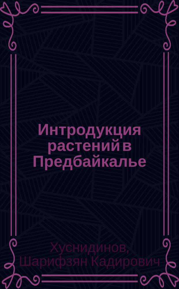 Интродукция растений в Предбайкалье : монография