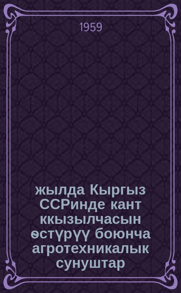 1959-жылда Кыргыз ССРинде кант ккызылчасын ѳстүрүү боюнча агротехникалык сунуштар = Агротехнические рекомендации по возделыванию сахарной свеклы в Киргизской ССР на 1959 год
