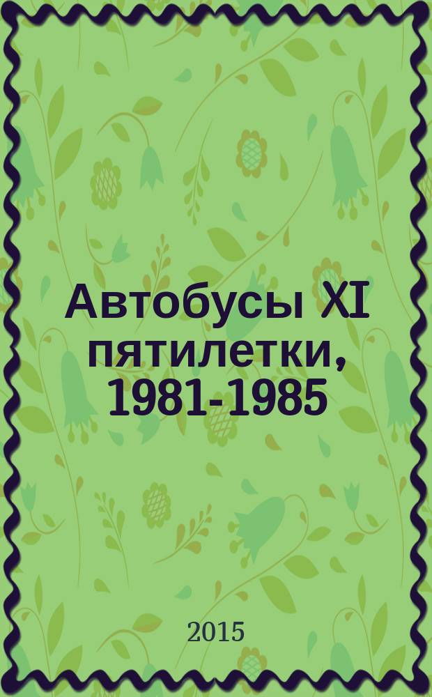 Автобусы XI пятилетки, 1981-1985 : справочное пособие