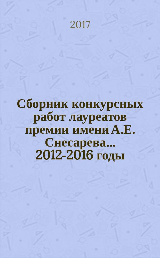 Сборник конкурсных работ лауреатов премии имени А.Е. Снесарева. ... 2012-2016 годы