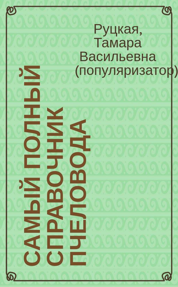 Самый полный справочник пчеловода : уход, кормление, содержание