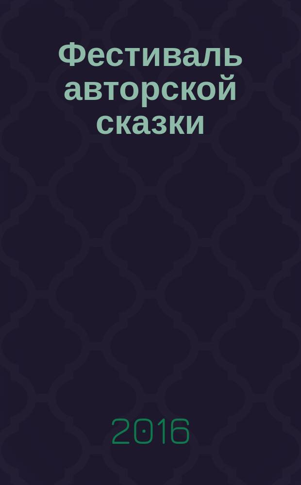 Фестиваль авторской сказки : сборник авторских сказок участников регионального конкурса в 2015/2016 учебном году