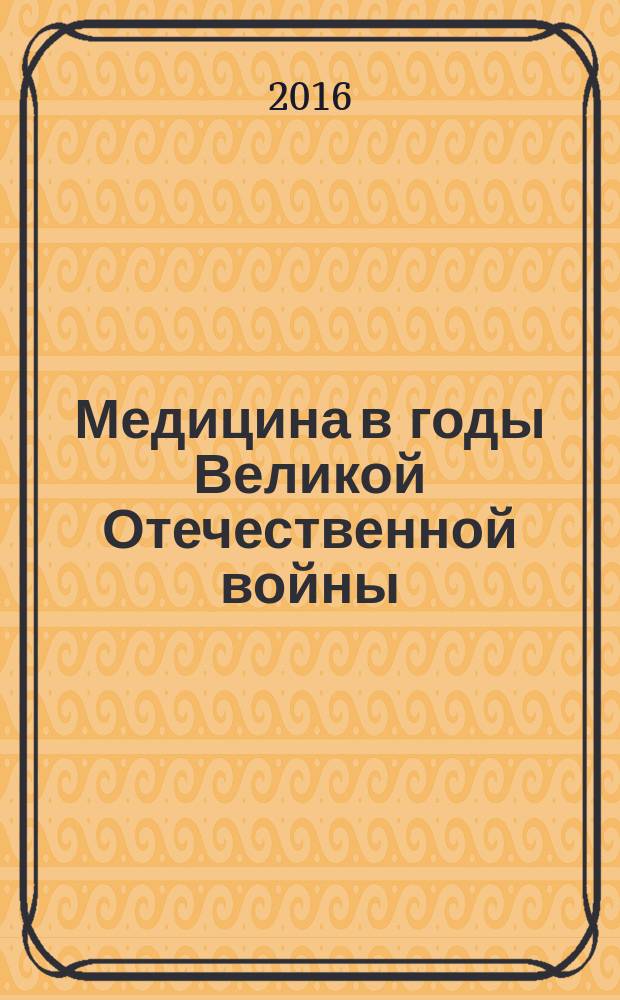 Медицина в годы Великой Отечественной войны : аннотированный библиографический указатель, 1970-2016 гг