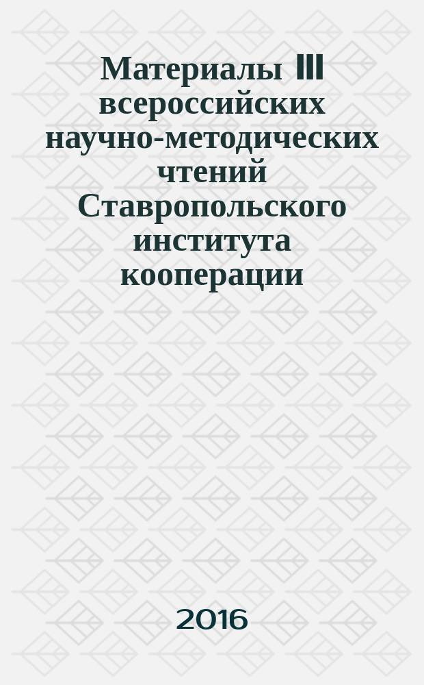 Материалы III всероссийских научно-методических чтений Ставропольского института кооперации (филиала) БУКЭП = Proceedings of the third all-Russian scientific and methodological readings of Stavropol institute of cooperation (branch) BUKEP