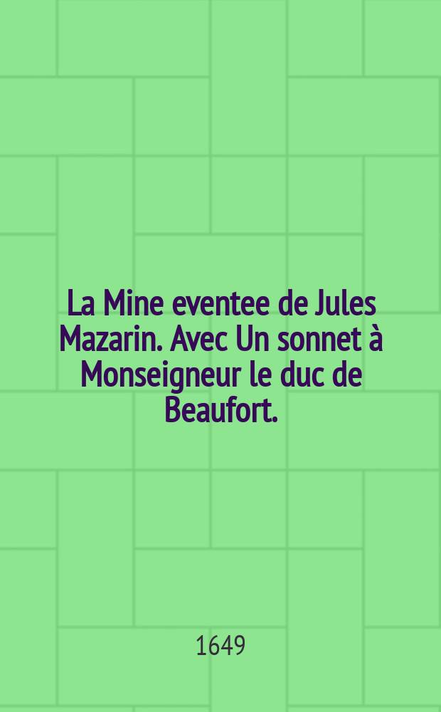 La Mine eventee de Jules Mazarin. Avec Un sonnet à Monseigneur le duc de Beaufort.
