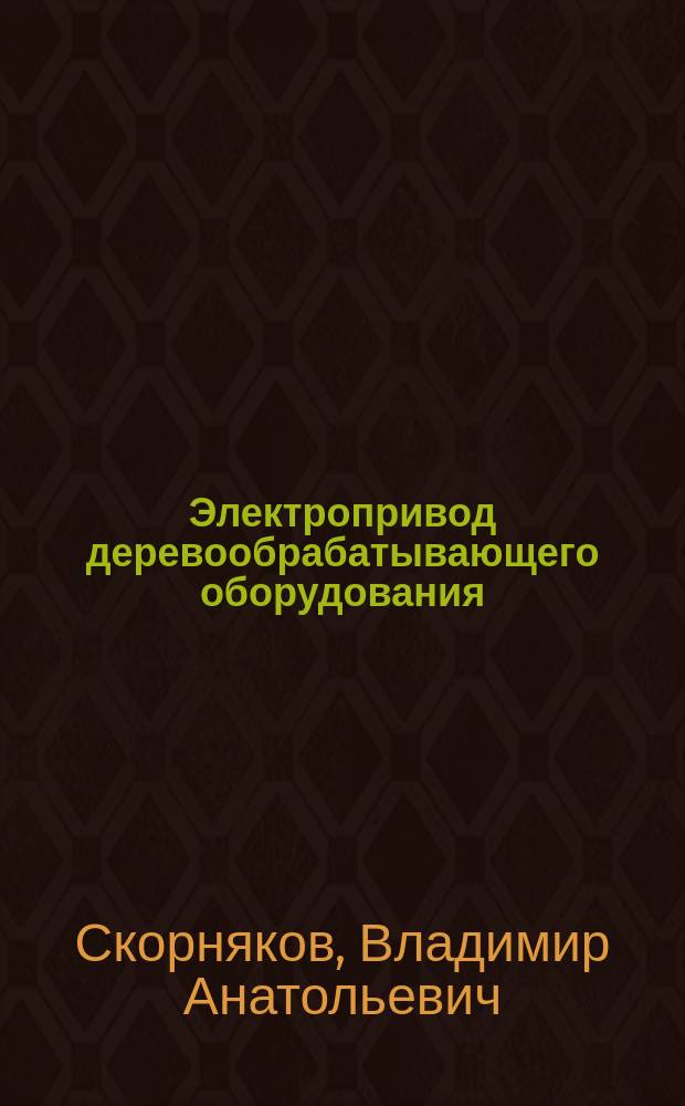 Электропривод деревообрабатывающего оборудования : учебное пособие по изучению курсов "Электропривод деревообрабатывающего оборудования" и "Системы управления химико-технологическими процессами", выполнению расчетно-графических контрольных и курсовых работ для студентов, обучающихся по направлению 35.03.02 "Технология лесозаготовительных и деревоперерабатывающих производств" и направлению 24.01.00 "Системы управления химико-технологическими процессами" всех форм обучения