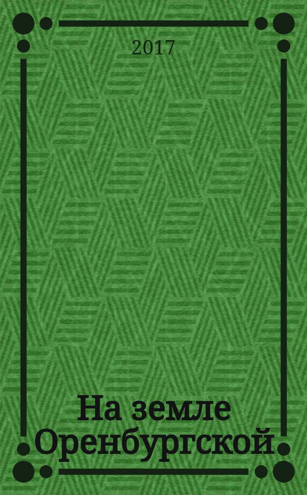 На земле Оренбургской : агропромышленный журнал Оренбургской области. 2017, № 1 (75)