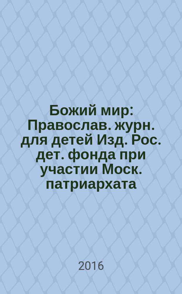 Божий мир : Православ. журн. для детей Изд. Рос. дет. фонда при участии Моск. патриархата. 2016, 6 (119)